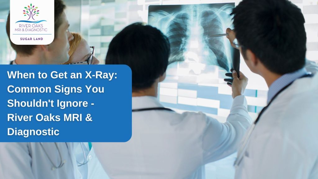 When to Get an X-Ray- Common Signs You Shouldn't Ignore - River Oaks MRI & Diagnostic